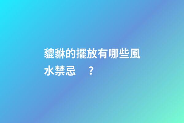 貔貅的擺放有哪些風水禁忌？